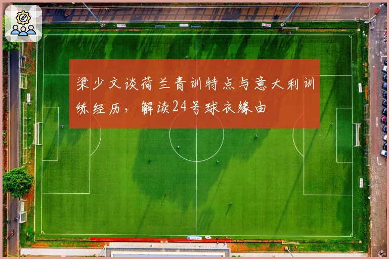 梁少文谈荷兰青训特点与意大利训练经历，解读24号球衣缘由