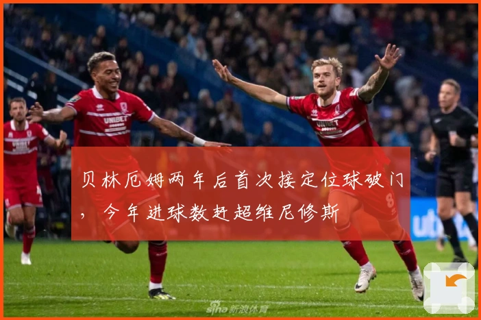 贝林厄姆两年后首次接定位球破门，今年进球数赶超维尼修斯