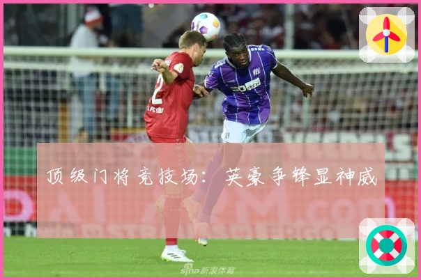顶级门将竞技场：英豪争锋显神威