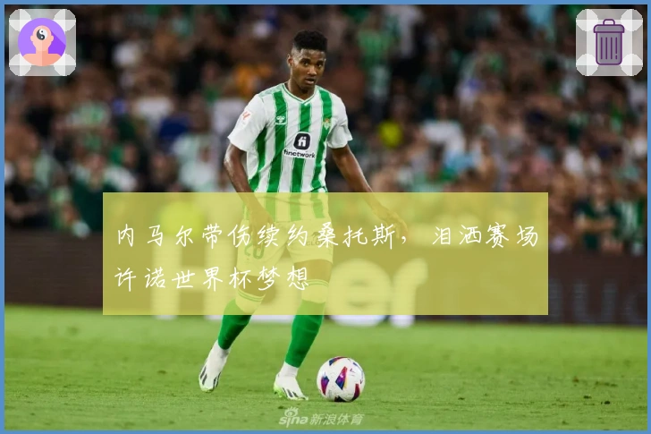 内马尔带伤续约桑托斯，泪洒赛场许诺世界杯梦想