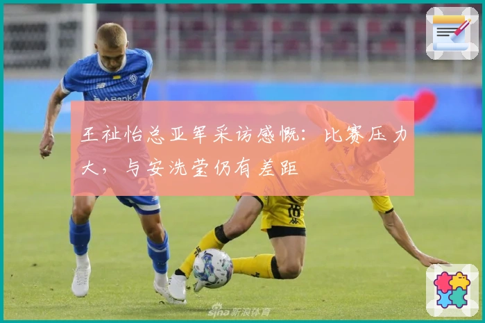 王祉怡总亚军采访感慨：比赛压力大，与安洗莹仍有差距